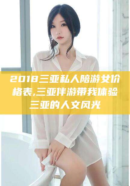 肇庆2018三亚私人陪游女价格表,三亚伴游带我体验三亚的人文风光