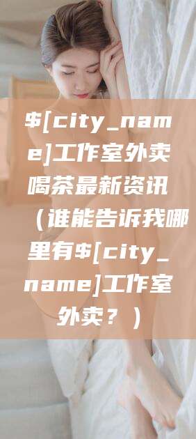 肇庆工作室外卖喝茶最新资讯（谁能告诉我哪里有肇庆工作室外卖？）