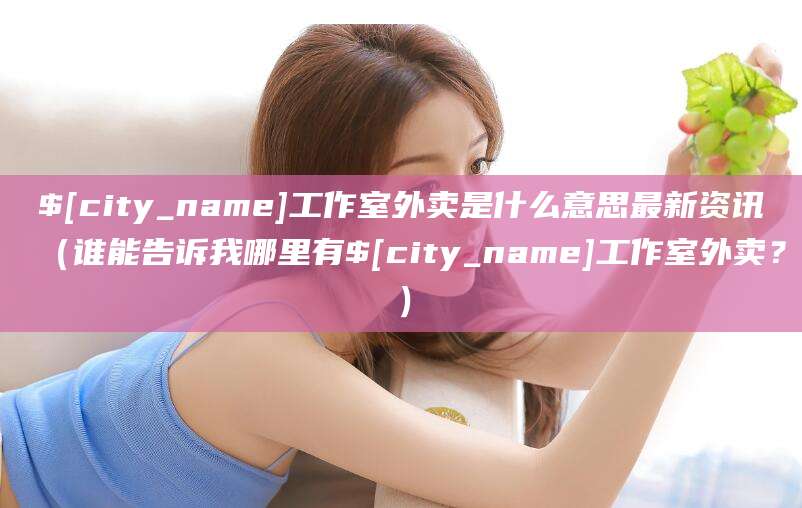 肇庆工作室外卖是什么意思最新资讯（谁能告诉我哪里有肇庆工作室外卖？）