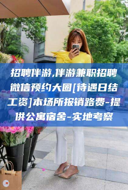 肇庆招聘伴游,伴游兼职招聘微信预约大圈[待遇日结工资]本场所报销路费-提供公寓宿舍-实地考察