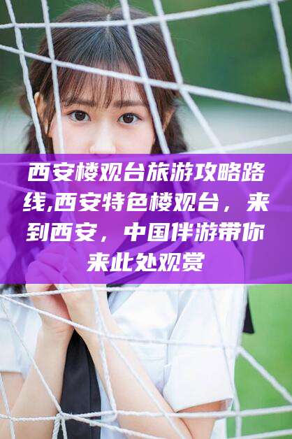肇庆西安楼观台旅游攻略路线,西安特色楼观台，来到西安，中国伴游带你来此处观赏