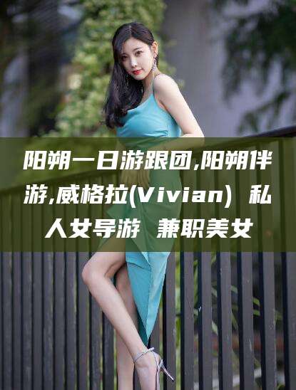 肇庆阳朔一日游跟团,阳朔伴游,威格拉(Vivian) 私人女导游 兼职美女