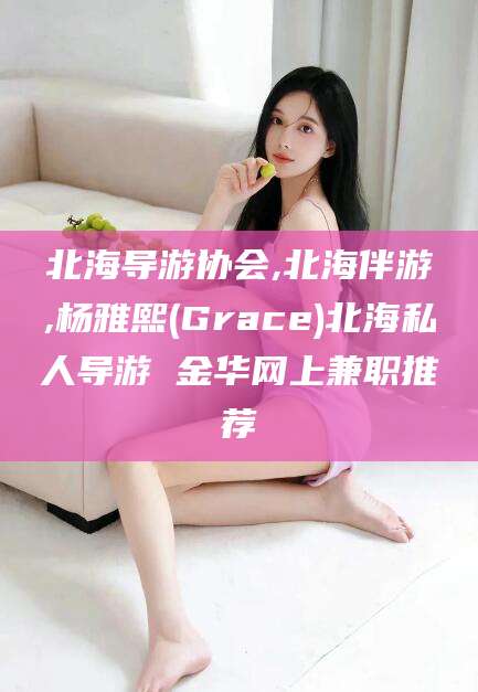 肇庆北海导游协会,北海伴游,杨雅熙(Grace)北海私人导游 金华网上兼职推荐