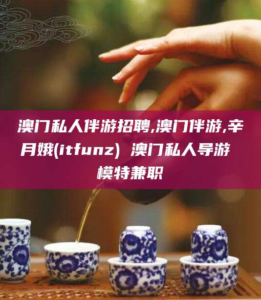 肇庆澳门私人伴游招聘,澳门伴游,辛月娥(itfunz) 澳门私人导游 模特兼职