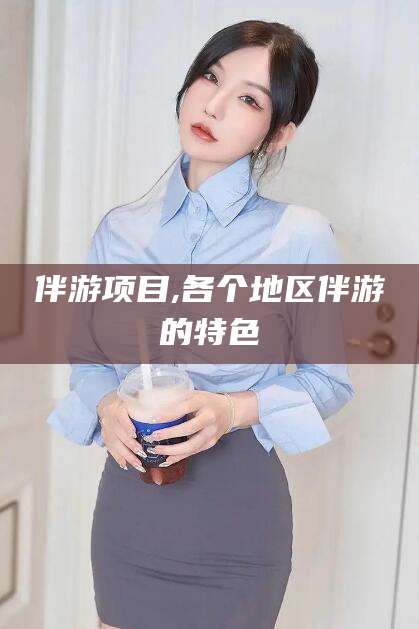 肇庆伴游项目,各个地区伴游的特色