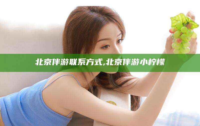 肇庆北京伴游联系方式,北京伴游小柠檬