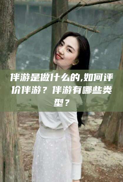 伴游是做什么的,如何评价伴游?伴游有哪些类型?