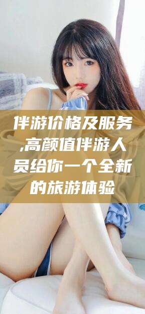 肇庆伴游价格及服务,高颜值伴游人员给你一个全新的旅游体验
