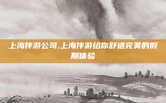 肇庆上海伴游公司,上海伴游给你舒适完美的假期体验