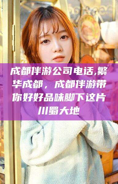 肇庆成都伴游公司电话,繁华成都，成都伴游带你好好品味脚下这片川蜀大地