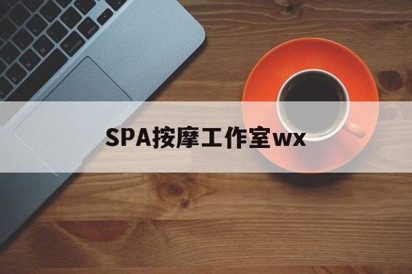 什么是spa按摩最新资讯（谁能告诉我哪里有肇庆SPA按摩工作室wx？）